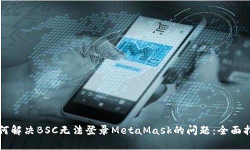 如何解决BSC无法登录MetaMask的问题：全面指南