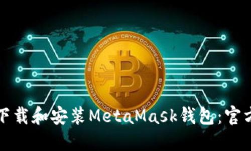 如何安全下载和安装MetaMask钱包：官方地址指南