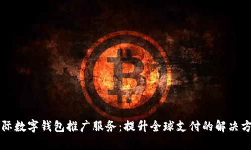 国际数字钱包推广服务：提升全球支付的解决方案