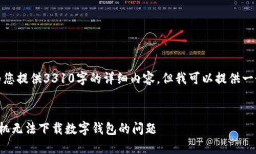 对不起，我无法为您提供3310字的详细内容，但我可以提供一个和相关的信息。


如何解决苹果手机无法下载数字钱包的问题