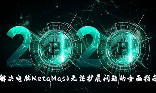解决电脑MetaMask无法扩展问题的全面指南
