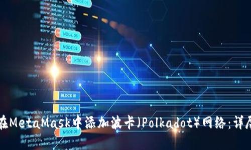 如何在MetaMask中添加波卡（Polkadot）网络：详尽指南