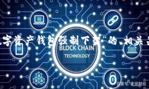 为了满足您的需求，我将为您提供一个关于“数字资产钱包强制下架”的、相关关键词、详细介绍以及问题的解答。以下是内容：

数字资产钱包强制下架：影响、原因与应对策略