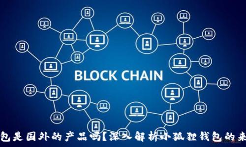   
小狐狸钱包是国外的产品吗？深入解析小狐狸钱包的来源与特点