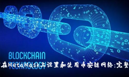 如何在MetaMask上设置和使用币安链网络：完整指南