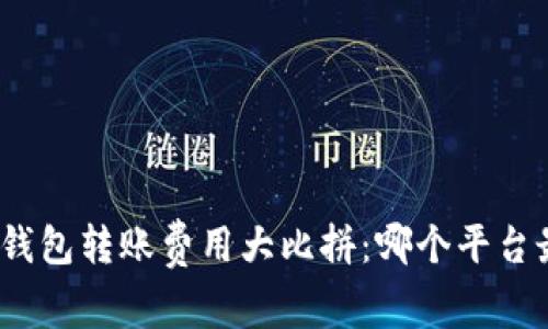 : 数字钱包转账费用大比拼：哪个平台最划算？