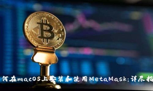 如何在macOS上安装和使用MetaMask：详尽指南