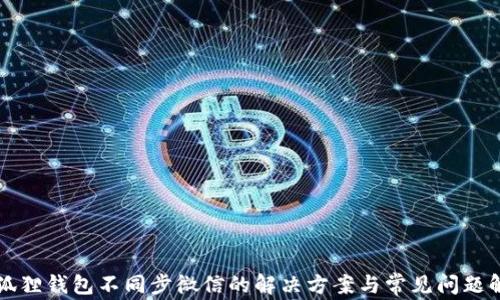 
小狐狸钱包不同步微信的解决方案与常见问题解析