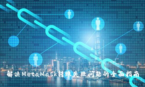 解决MetaMask转账失败问题的全面指南